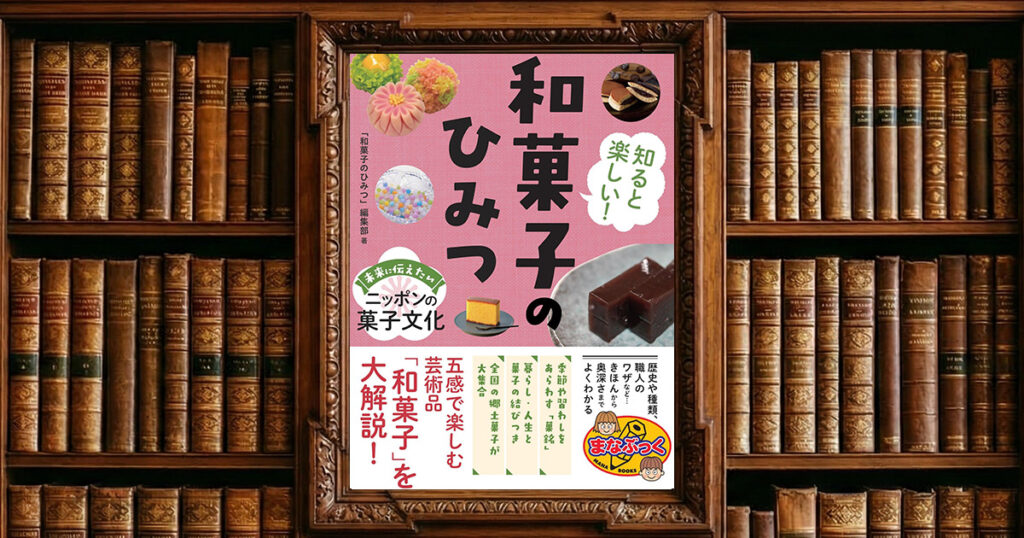 知ると楽しい！ 和菓子のひみつ 未来に伝えたいニッポンの菓子文化｜感想・書評レビュー